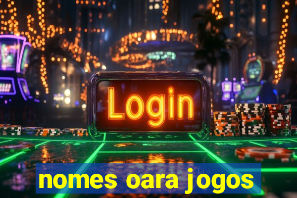 nomes oara jogos